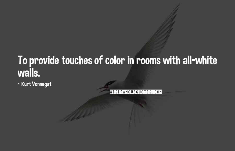 Kurt Vonnegut Quotes: To provide touches of color in rooms with all-white walls.