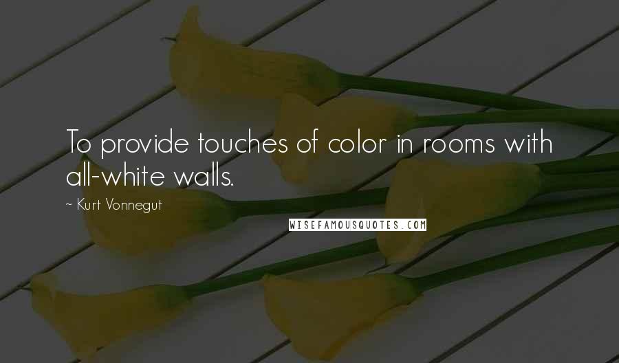 Kurt Vonnegut Quotes: To provide touches of color in rooms with all-white walls.