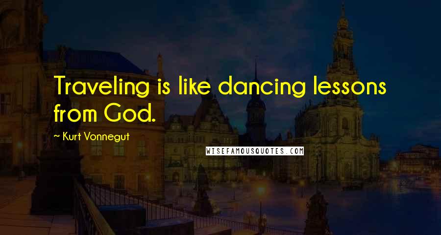 Kurt Vonnegut Quotes: Traveling is like dancing lessons from God.