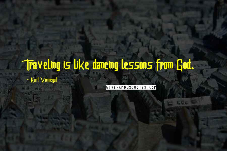 Kurt Vonnegut Quotes: Traveling is like dancing lessons from God.