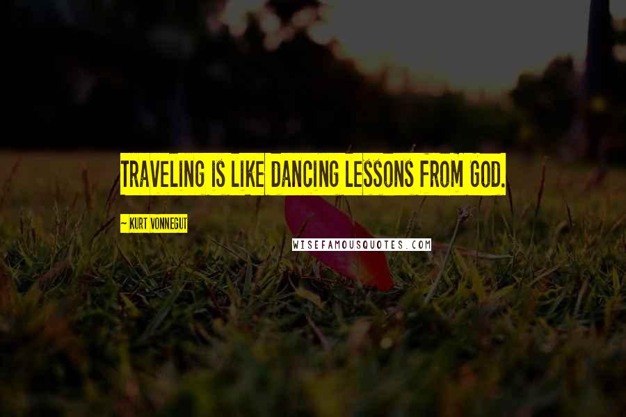 Kurt Vonnegut Quotes: Traveling is like dancing lessons from God.