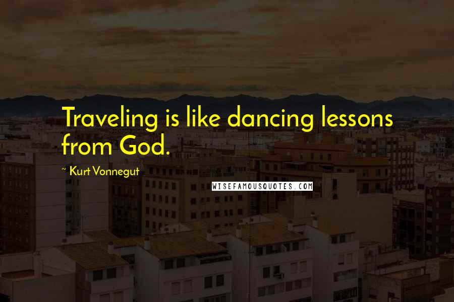 Kurt Vonnegut Quotes: Traveling is like dancing lessons from God.