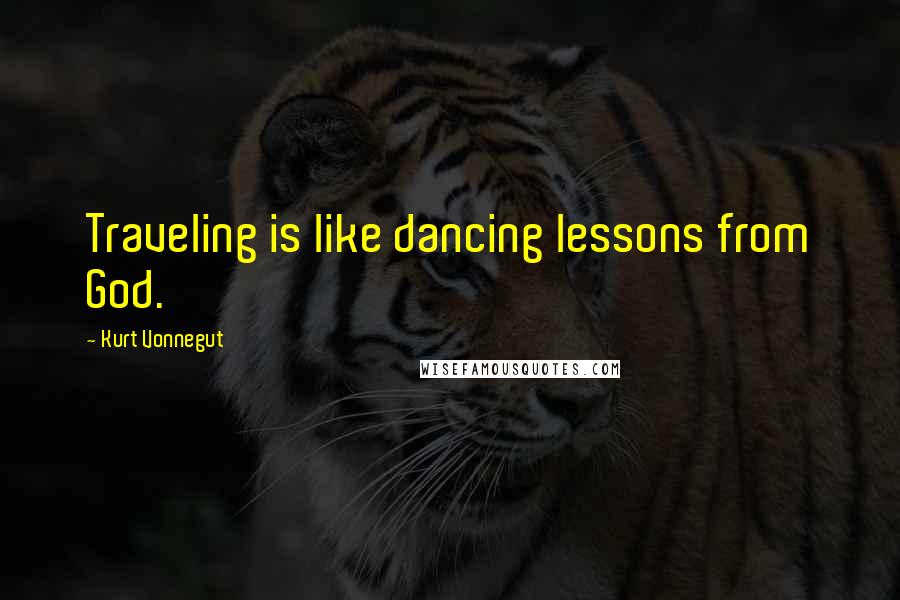 Kurt Vonnegut Quotes: Traveling is like dancing lessons from God.