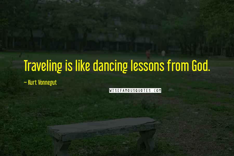 Kurt Vonnegut Quotes: Traveling is like dancing lessons from God.