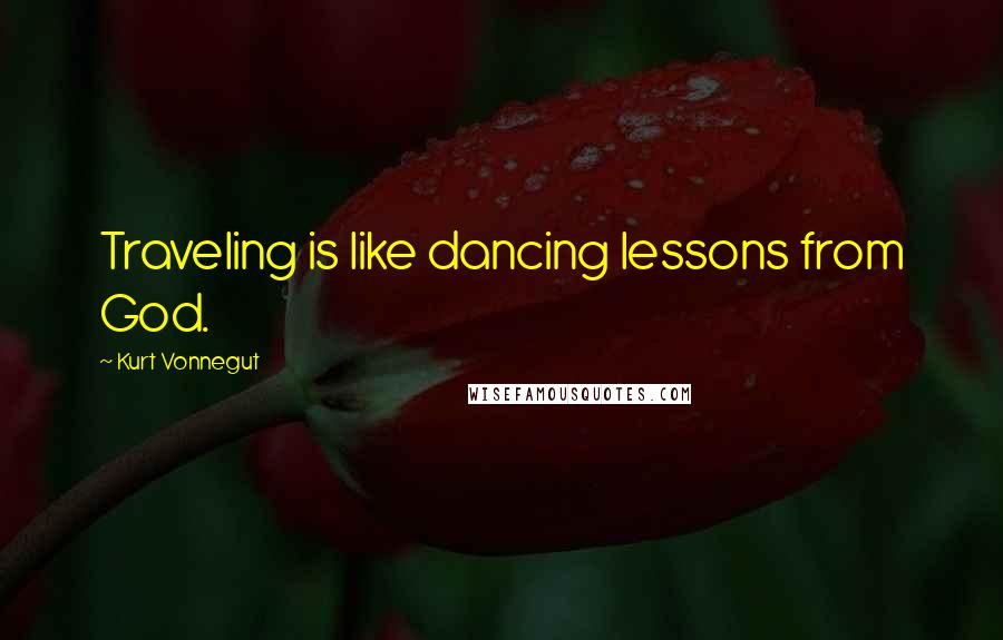 Kurt Vonnegut Quotes: Traveling is like dancing lessons from God.