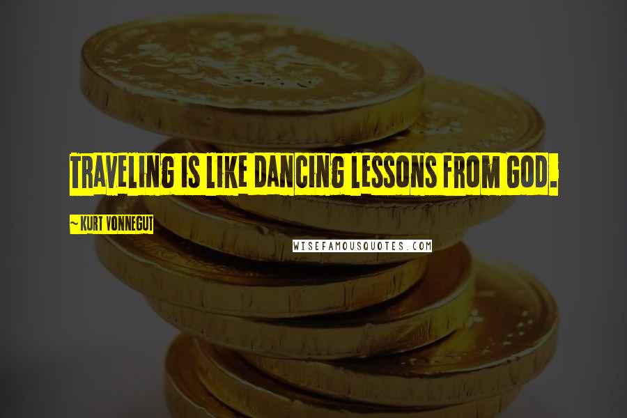 Kurt Vonnegut Quotes: Traveling is like dancing lessons from God.