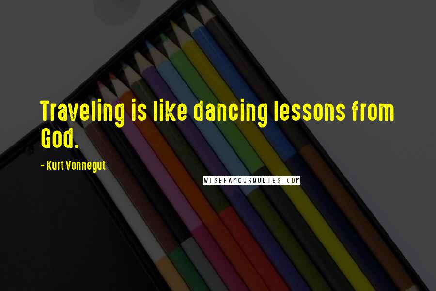 Kurt Vonnegut Quotes: Traveling is like dancing lessons from God.