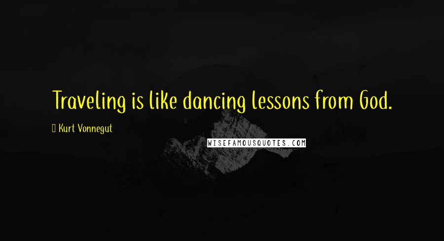 Kurt Vonnegut Quotes: Traveling is like dancing lessons from God.