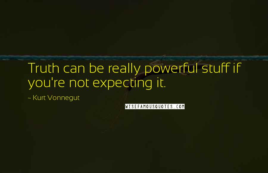 Kurt Vonnegut Quotes: Truth can be really powerful stuff if you're not expecting it.