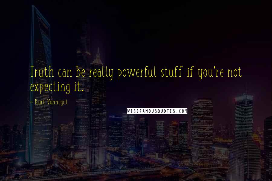 Kurt Vonnegut Quotes: Truth can be really powerful stuff if you're not expecting it.