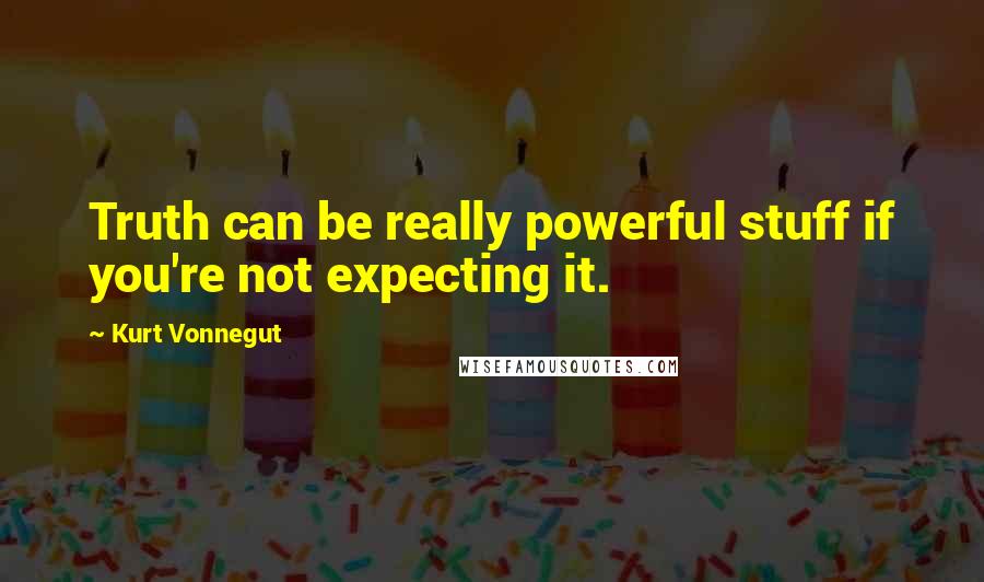 Kurt Vonnegut Quotes: Truth can be really powerful stuff if you're not expecting it.