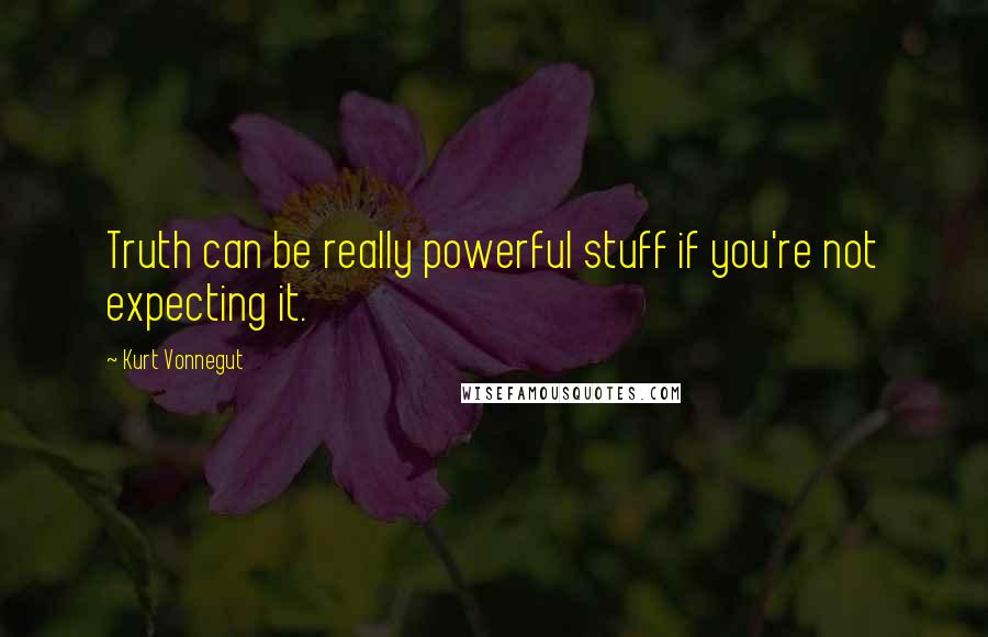 Kurt Vonnegut Quotes: Truth can be really powerful stuff if you're not expecting it.