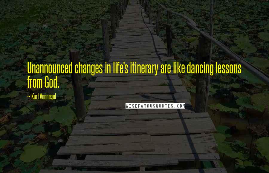 Kurt Vonnegut Quotes: Unannounced changes in life's itinerary are like dancing lessons from God.
