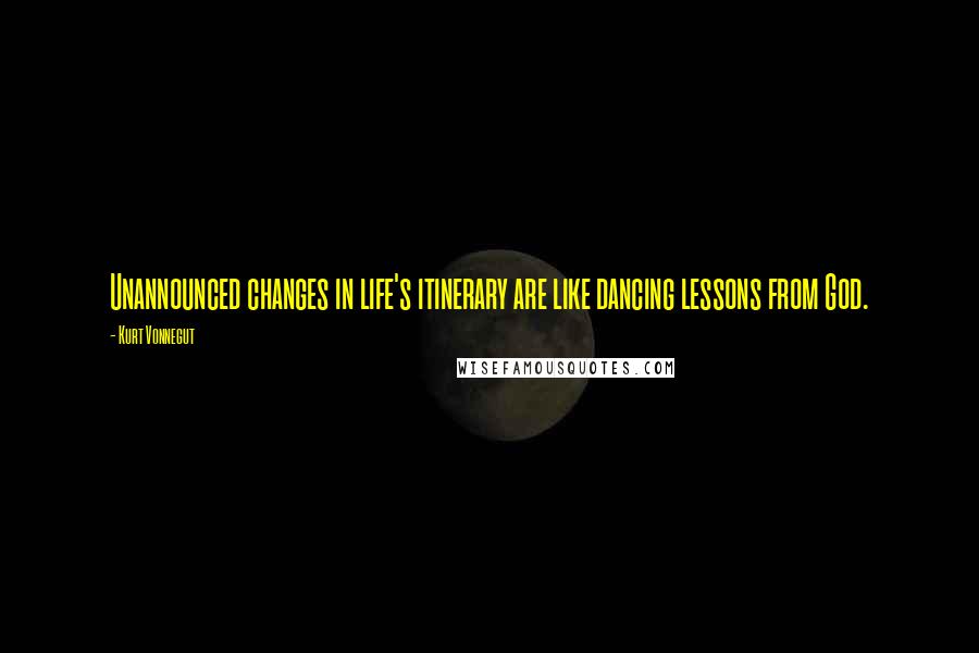 Kurt Vonnegut Quotes: Unannounced changes in life's itinerary are like dancing lessons from God.
