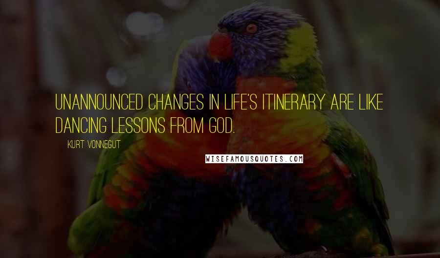 Kurt Vonnegut Quotes: Unannounced changes in life's itinerary are like dancing lessons from God.