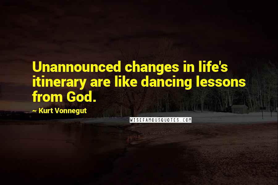 Kurt Vonnegut Quotes: Unannounced changes in life's itinerary are like dancing lessons from God.
