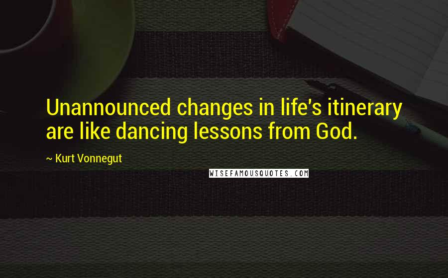 Kurt Vonnegut Quotes: Unannounced changes in life's itinerary are like dancing lessons from God.