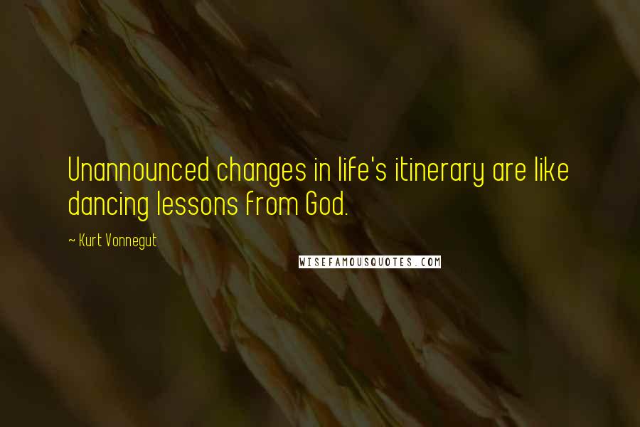 Kurt Vonnegut Quotes: Unannounced changes in life's itinerary are like dancing lessons from God.