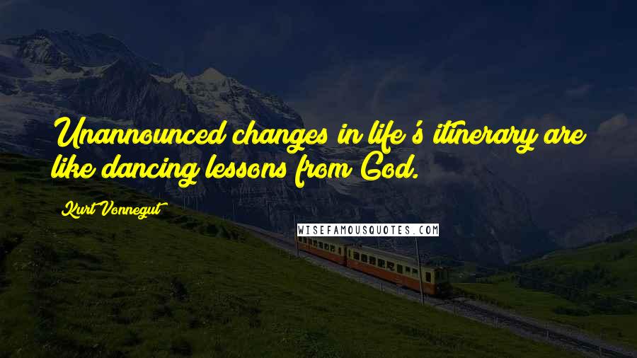 Kurt Vonnegut Quotes: Unannounced changes in life's itinerary are like dancing lessons from God.