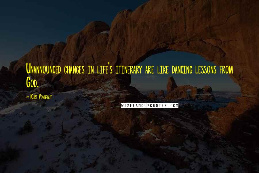 Kurt Vonnegut Quotes: Unannounced changes in life's itinerary are like dancing lessons from God.