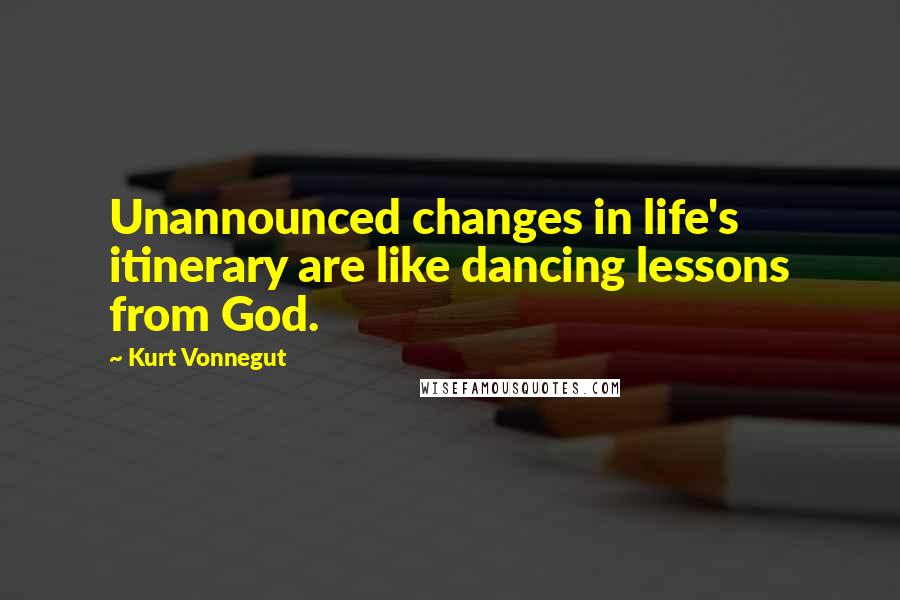 Kurt Vonnegut Quotes: Unannounced changes in life's itinerary are like dancing lessons from God.