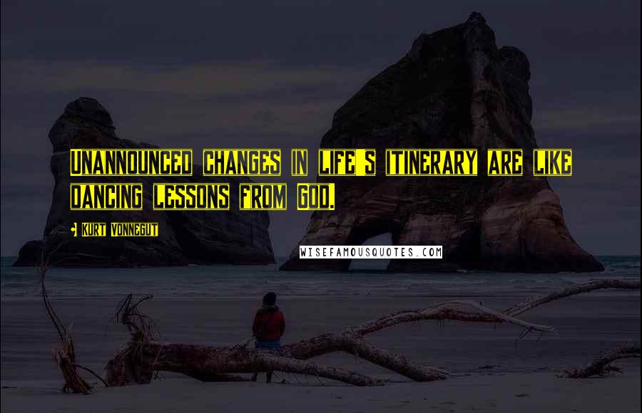 Kurt Vonnegut Quotes: Unannounced changes in life's itinerary are like dancing lessons from God.