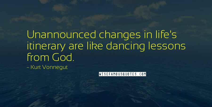 Kurt Vonnegut Quotes: Unannounced changes in life's itinerary are like dancing lessons from God.