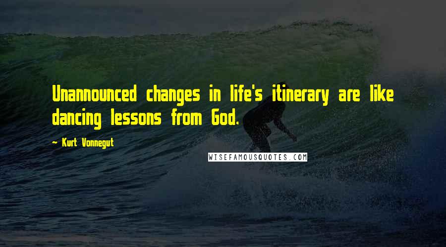 Kurt Vonnegut Quotes: Unannounced changes in life's itinerary are like dancing lessons from God.