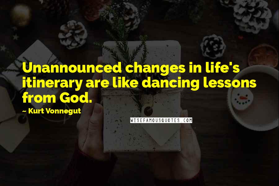 Kurt Vonnegut Quotes: Unannounced changes in life's itinerary are like dancing lessons from God.