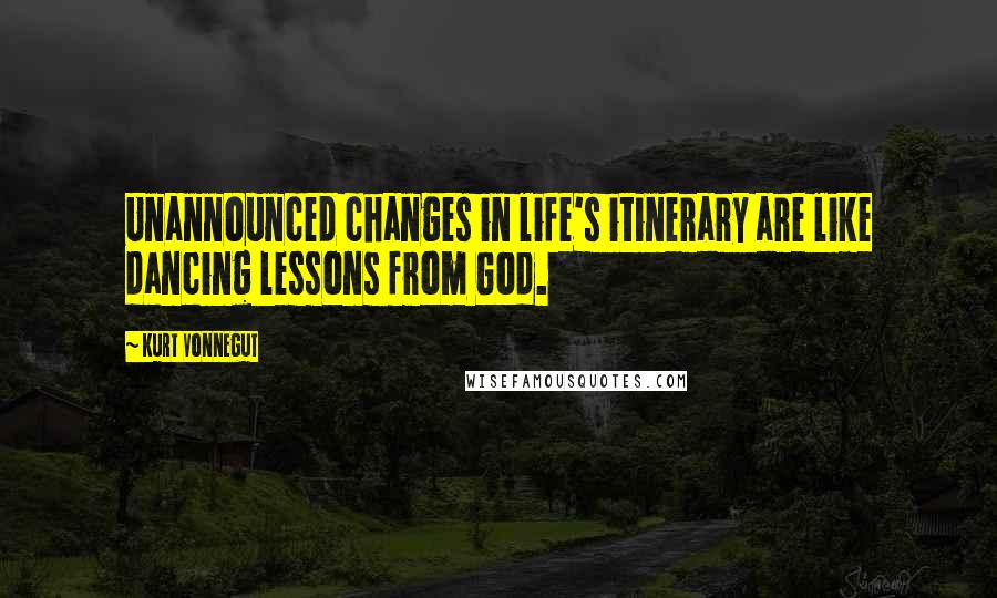 Kurt Vonnegut Quotes: Unannounced changes in life's itinerary are like dancing lessons from God.