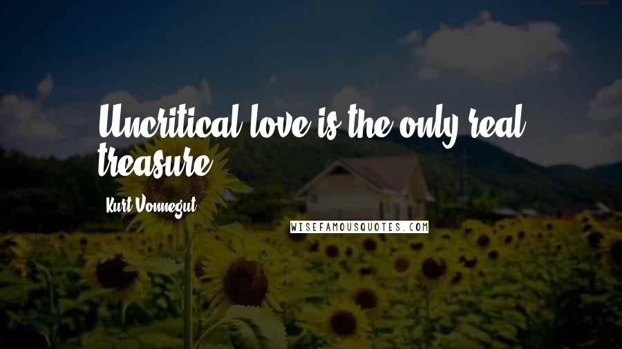 Kurt Vonnegut Quotes: Uncritical love is the only real treasure.