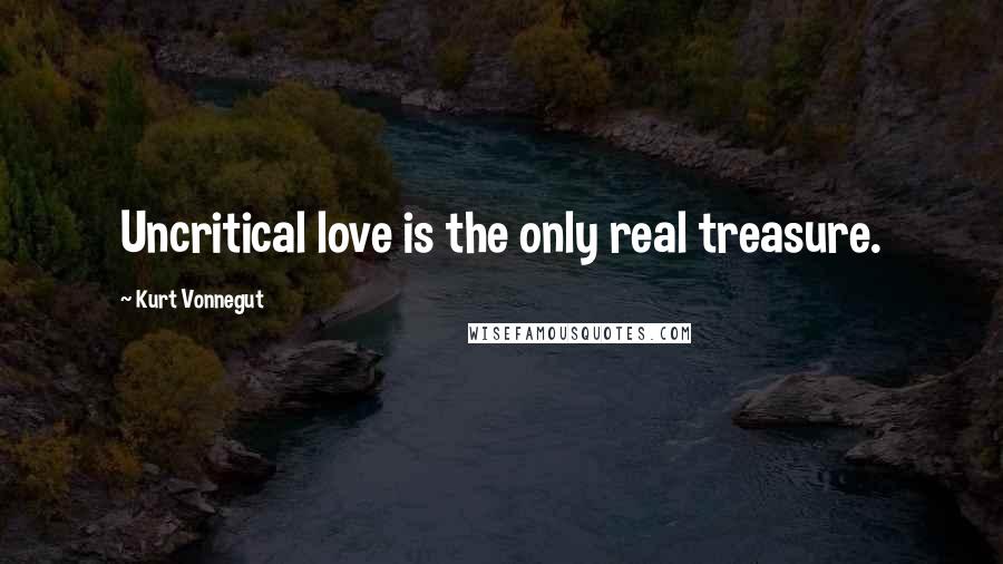 Kurt Vonnegut Quotes: Uncritical love is the only real treasure.