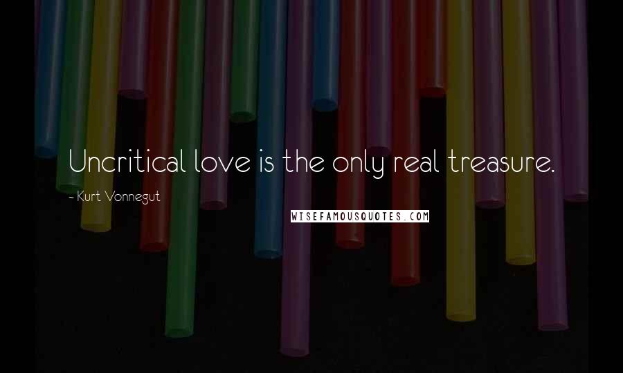 Kurt Vonnegut Quotes: Uncritical love is the only real treasure.