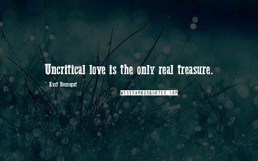 Kurt Vonnegut Quotes: Uncritical love is the only real treasure.