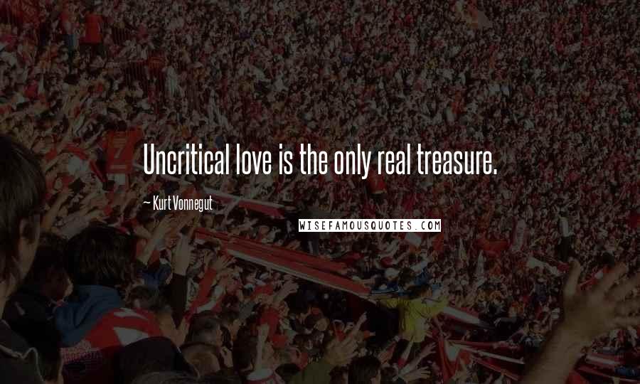 Kurt Vonnegut Quotes: Uncritical love is the only real treasure.