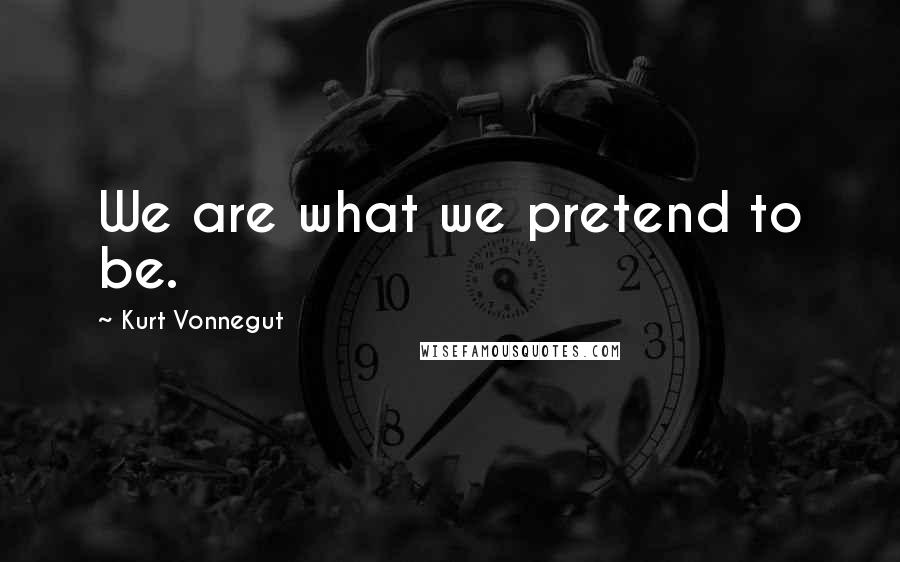 Kurt Vonnegut Quotes: We are what we pretend to be.