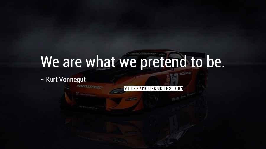 Kurt Vonnegut Quotes: We are what we pretend to be.