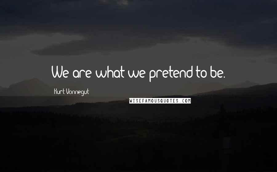 Kurt Vonnegut Quotes: We are what we pretend to be.