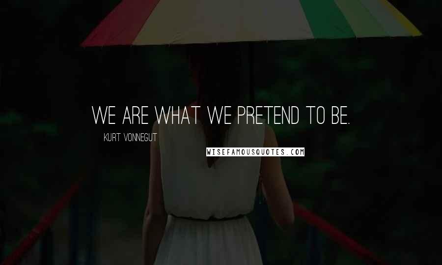 Kurt Vonnegut Quotes: We are what we pretend to be.