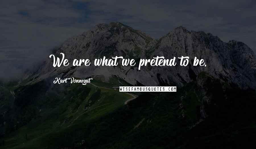 Kurt Vonnegut Quotes: We are what we pretend to be.