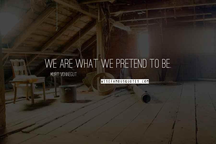 Kurt Vonnegut Quotes: We are what we pretend to be.