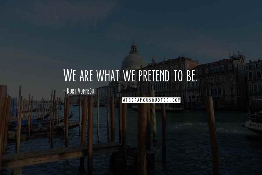 Kurt Vonnegut Quotes: We are what we pretend to be.