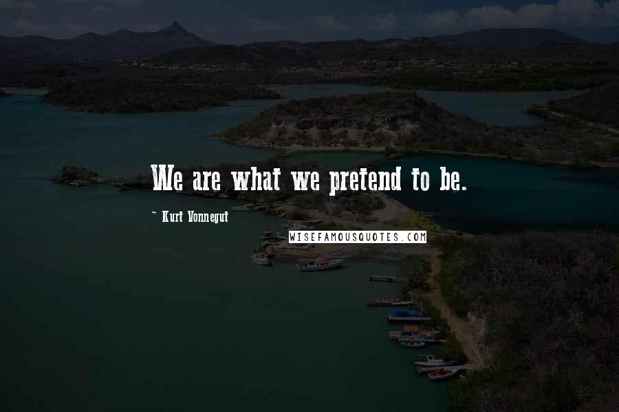 Kurt Vonnegut Quotes: We are what we pretend to be.