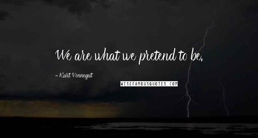 Kurt Vonnegut Quotes: We are what we pretend to be.