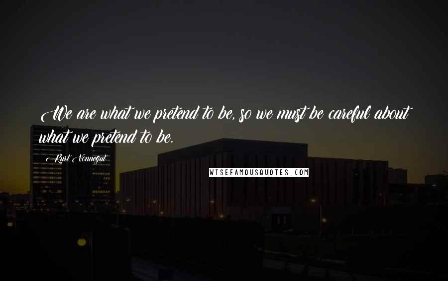 Kurt Vonnegut Quotes: We are what we pretend to be, so we must be careful about what we pretend to be.