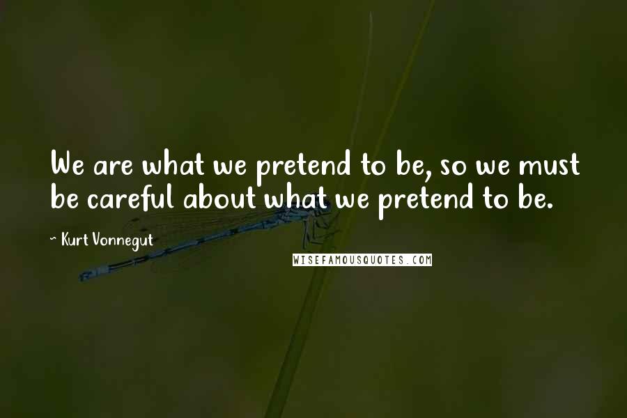 Kurt Vonnegut Quotes: We are what we pretend to be, so we must be careful about what we pretend to be.