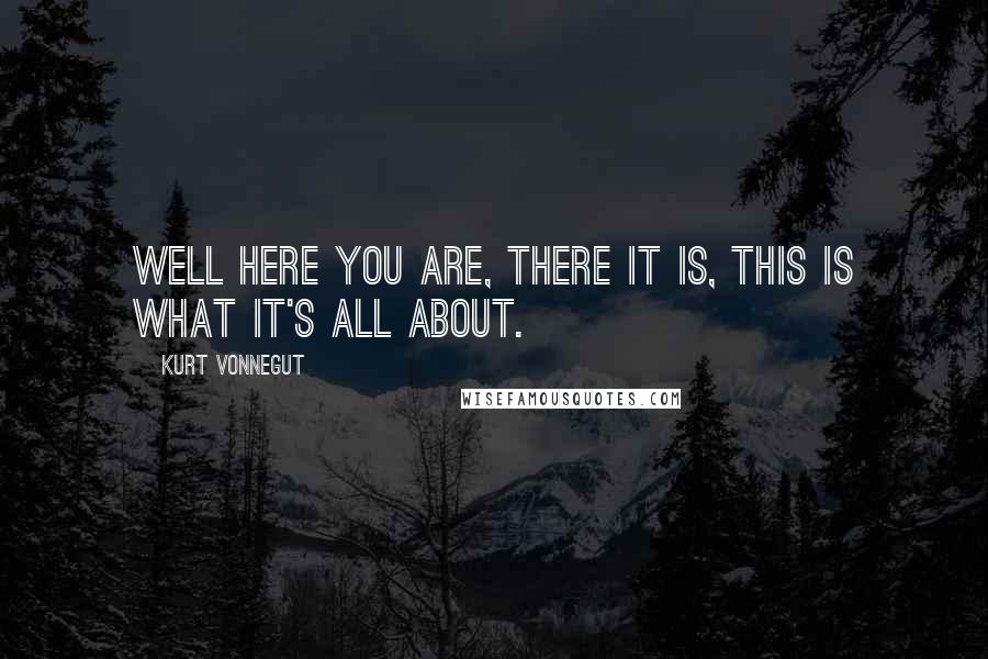 Kurt Vonnegut Quotes: Well here you are, there it is, THIS is what it's all about.
