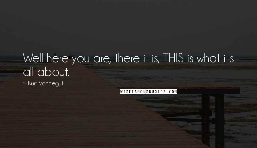 Kurt Vonnegut Quotes: Well here you are, there it is, THIS is what it's all about.