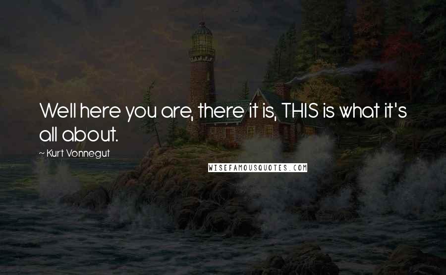 Kurt Vonnegut Quotes: Well here you are, there it is, THIS is what it's all about.