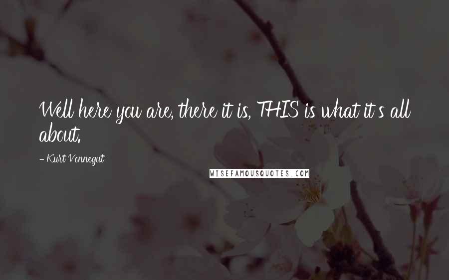 Kurt Vonnegut Quotes: Well here you are, there it is, THIS is what it's all about.